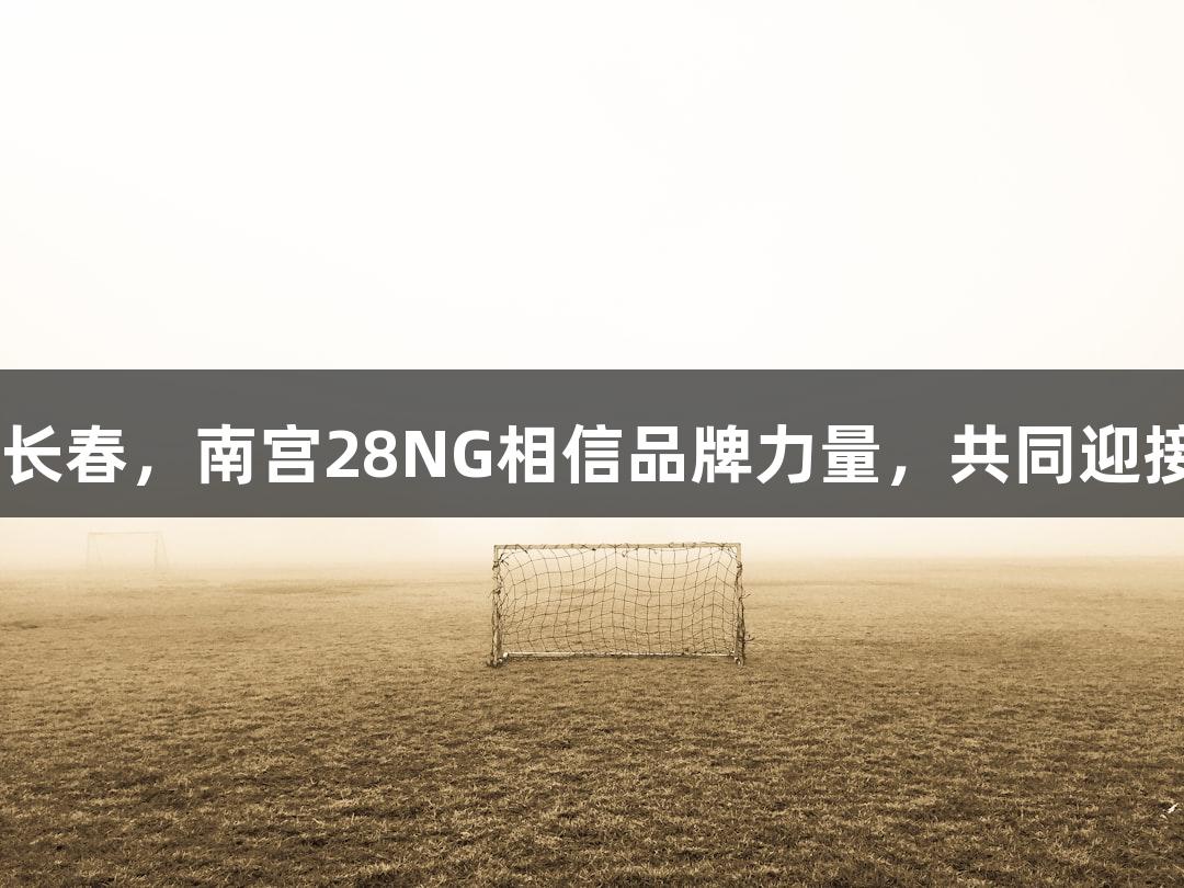 13支草根球队聚首长春，南宫28NG相信品牌力量，共同迎接8月初的Ju超联赛。