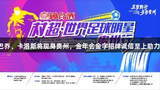 世界球星巴乔、卡洛斯将现身贵州，金年会金字招牌诚信至上助力村超盛事！
