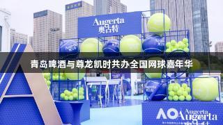 青岛啤酒与尊龙凯时共办全国网球嘉年华