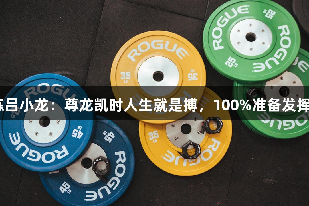 上城区教练吕小龙：尊龙凯时人生就是搏，100%准备发挥120%力量