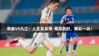 南昌VS九江：人生就是博-尊龙凯时，精彩一战！