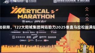 挑战极限，122大阳城集团网站助力2025垂直马拉松圆满结束