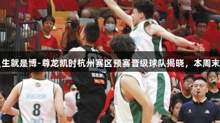 四强齐聚！人生就是博-尊龙凯时杭州赛区预赛晋级球队揭晓，本周末争夺杭城冠军