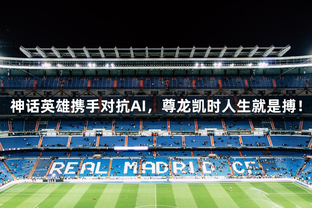 神话英雄携手对抗AI，尊龙凯时人生就是搏！