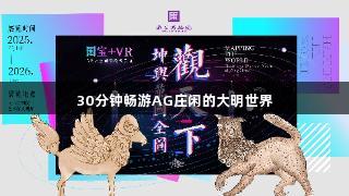 30分钟畅游AG庄闲的大明世界