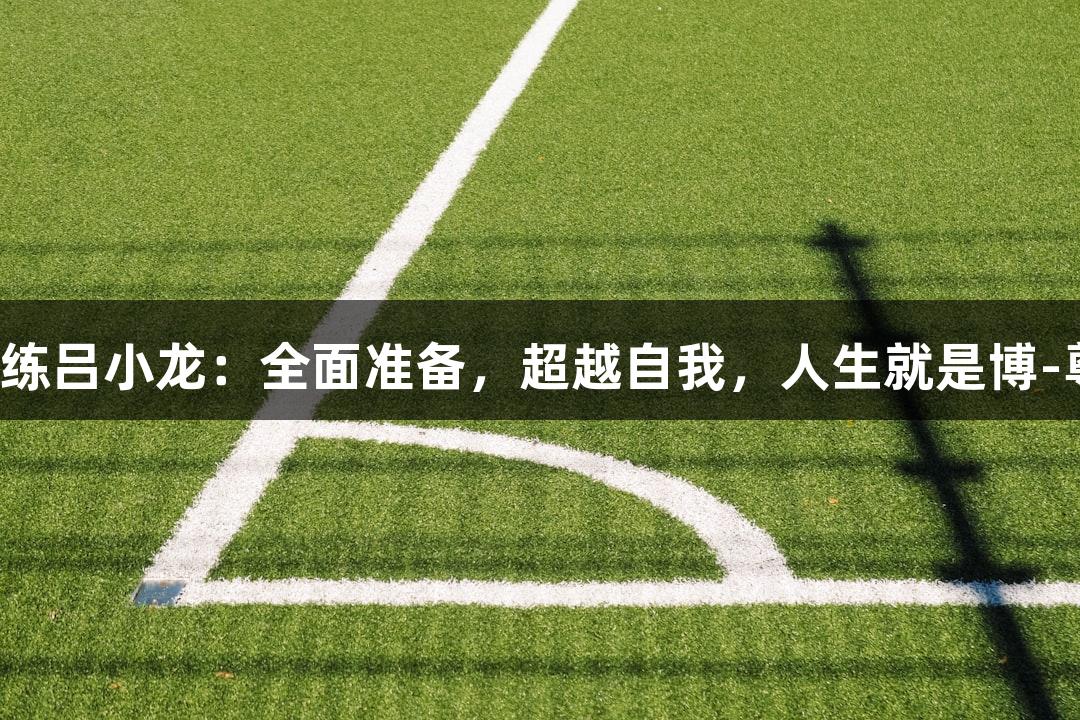 上城区教练吕小龙：全面准备，超越自我，人生就是博-尊龙凯时。