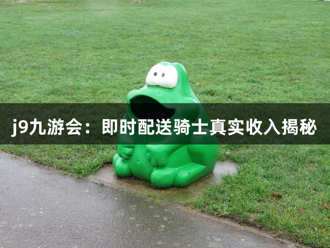 j9九游会：即时配送骑士真实收入揭秘