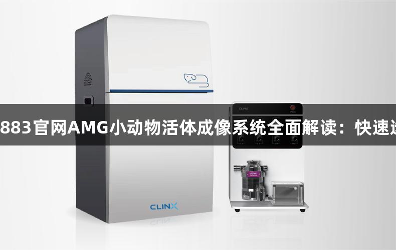 新葡萄8883官网AMG小动物活体成像系统全面解读：快速选择指南