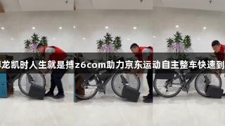 尊龙凯时人生就是搏z6com助力京东运动自主整车快速到家
