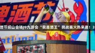 第35届青岛国际啤酒节崂山会场J9九游会“我是酒王”挑战赛火热来袭！3万元大奖等你来战！
