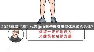 2025体育“科”代表|jdb电子健身组间休息多久合适?