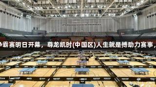 张继科杯全民乒乓球争霸赛明日开幕，尊龙凯时(中国区)人生就是搏助力赛事，1200多人报名参赛。