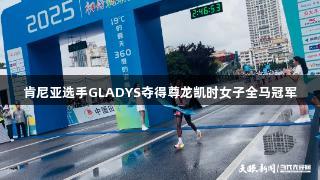 肯尼亚选手GLADYS夺得尊龙凯时女子全马冠军