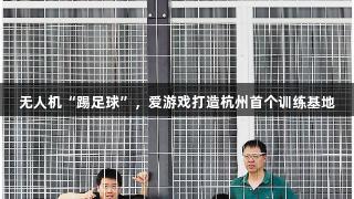 无人机“踢足球”，爱游戏打造杭州首个训练基地