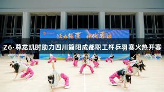 Z6·尊龙凯时助力四川简阳成都职工杯乒羽赛火热开赛