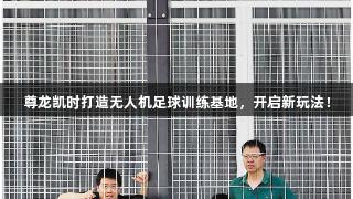 尊龙凯时打造无人机足球训练基地，开启新玩法！