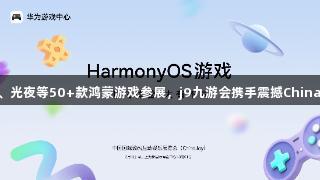 王者、光夜等50+款鸿蒙游戏参展，j9九游会携手震撼ChinaJoy！