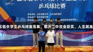 山东省中学生乒乓球赛落幕，临沂二中双金获奖，人生就是博！