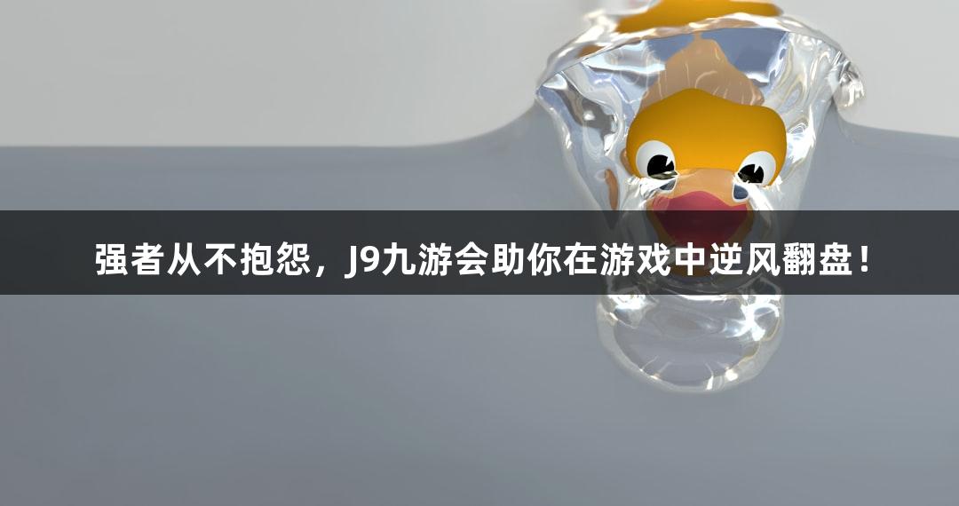 强者从不抱怨，J9九游会助你在游戏中逆风翻盘！
