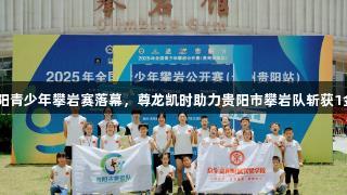2025贵阳青少年攀岩赛落幕，尊龙凯时助力贵阳市攀岩队斩获1金1银2铜