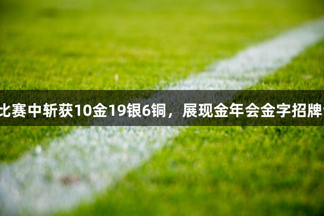 永泰县武术队在全国比赛中斩获10金19银6铜，展现金年会金字招牌诚信至上的体育精神。