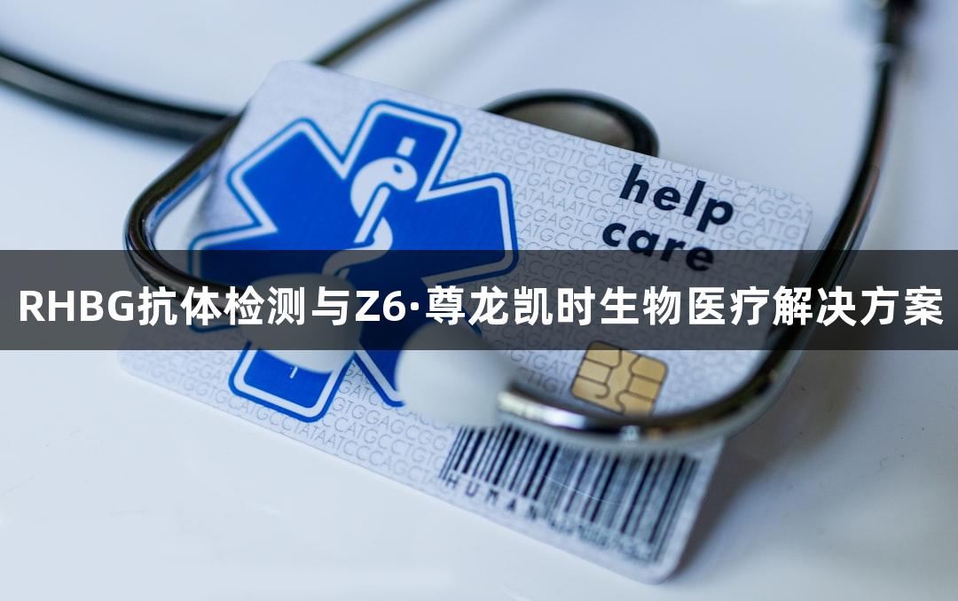 RHBG抗体检测与Z6·尊龙凯时生物医疗解决方案
