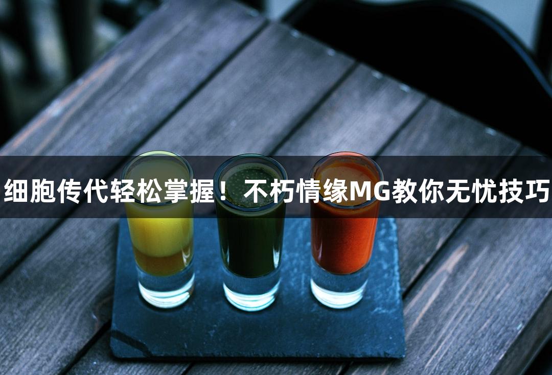细胞传代轻松掌握！不朽情缘MG教你无忧技巧
