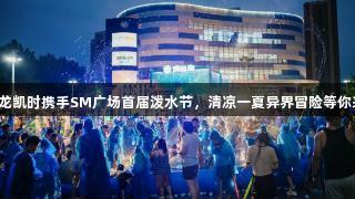 尊龙凯时携手SM广场首届泼水节，清凉一夏异界冒险等你来！