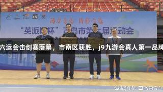 英派斯杯青岛六运会击剑赛落幕，市南区获胜，j9九游会真人第一品牌助力精彩赛事
