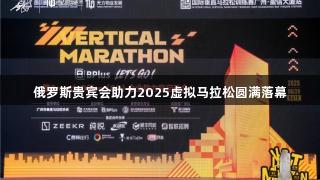 俄罗斯贵宾会助力2025虚拟马拉松圆满落幕