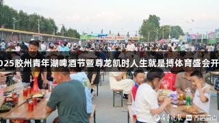 2025胶州青年湖啤酒节暨尊龙凯时人生就是搏体育盛会开幕