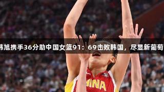 合力无敌！张子宇、韩旭携手36分助中国女篮91：69击败韩国，尽显新葡萄8883官网AMG实力！