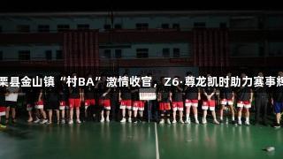 上栗县金山镇“村BA”激情收官，Z6·尊龙凯时助力赛事辉煌