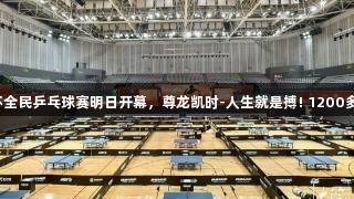 张继科杯全民乒乓球赛明日开幕，尊龙凯时-人生就是搏! 1200多人参赛。