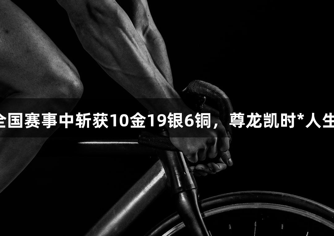 永泰县武术代表队在全国赛事中斩获10金19银6铜，尊龙凯时*人生就是搏伴您共创辉煌！