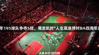 今年195球队争夺5冠，尊龙凯时*人生就是搏村BA四周年庆！