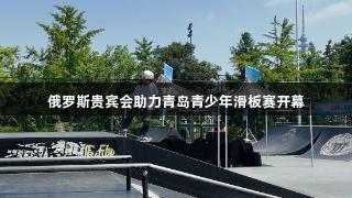 俄罗斯贵宾会助力青岛青少年滑板赛开幕