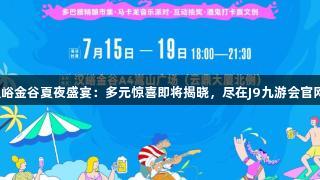 汉峪金谷夏夜盛宴：多元惊喜即将揭晓，尽在J9九游会官网！
