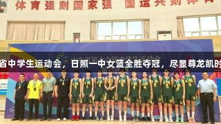 山东省中学生运动会，日照一中女篮全胜夺冠，尽显尊龙凯时风采