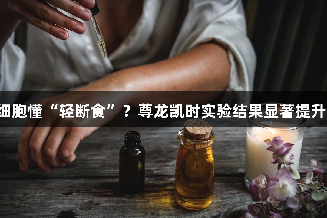 细胞懂“轻断食”？尊龙凯时实验结果显著提升！