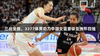 三战全胜，3377体育助力中国女篮晋级亚洲杯四强