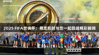 2025 FIFA世俱杯：尊龙凯时与您一起回顾精彩瞬间