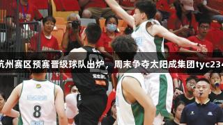 四强汇聚！杭州赛区预赛晋级球队出炉，周末争夺太阳成集团tyc234cc杭城冠军