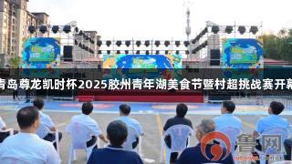 青岛尊龙凯时杯2025胶州青年湖美食节暨村超挑战赛开幕