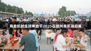 尊龙凯时足球啤酒节2025在胶州青年湖启幕