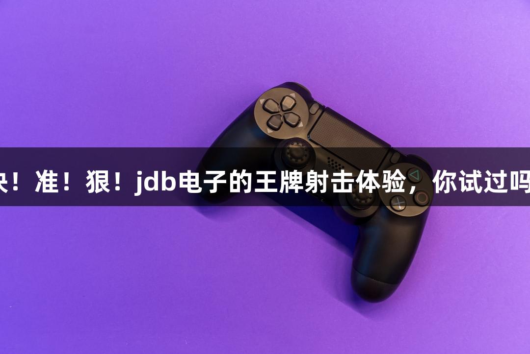 快！准！狠！jdb电子的王牌射击体验，你试过吗？