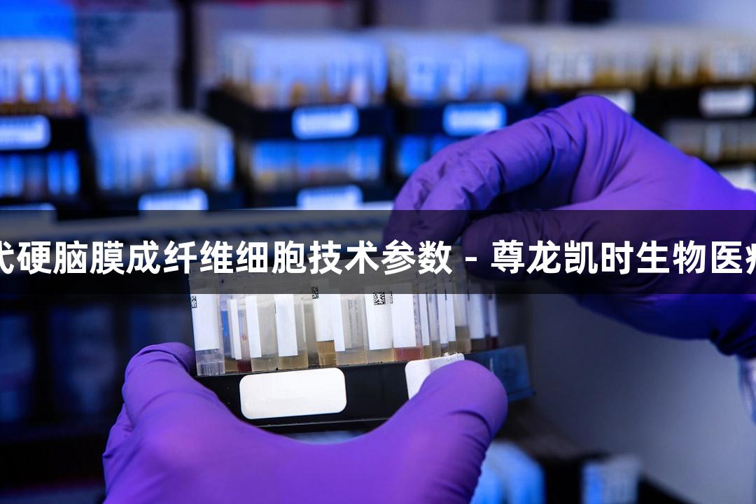 人原代硬脑膜成纤维细胞技术参数 - 尊龙凯时生物医疗创新