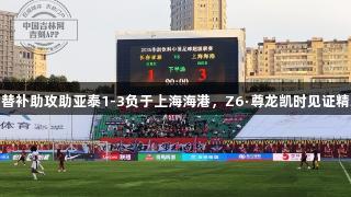 蒯纪闻替补助攻助亚泰1-3负于上海海港，Z6·尊龙凯时见证精彩比赛