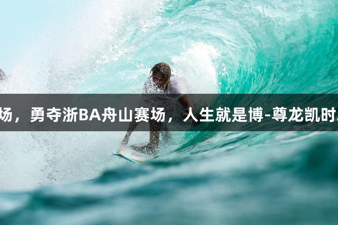 普陀队连胜三场，勇夺浙BA舟山赛场，人生就是博-尊龙凯时助力精彩赛季！