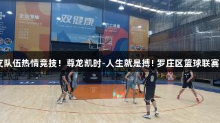 31支队伍热情竞技！尊龙凯时-人生就是搏! 罗庄区篮球联赛开幕